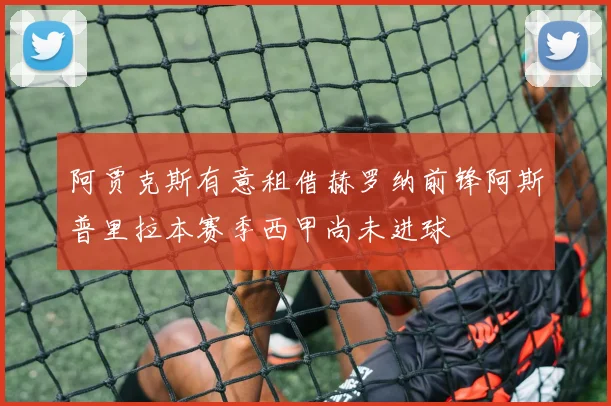 阿贾克斯有意租借赫罗纳前锋阿斯普里拉本赛季西甲尚未进球