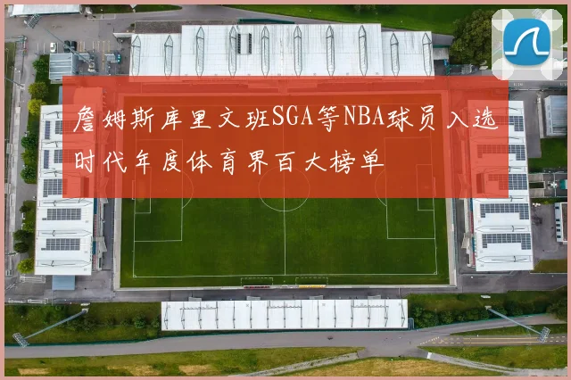 詹姆斯库里文班SGA等NBA球员入选时代年度体育界百大榜单
