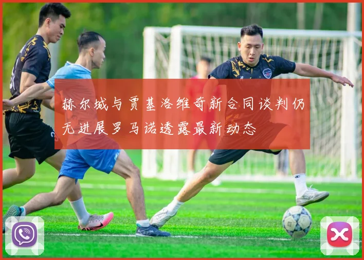 赫尔城与贾基洛维奇新合同谈判仍无进展罗马诺透露最新动态