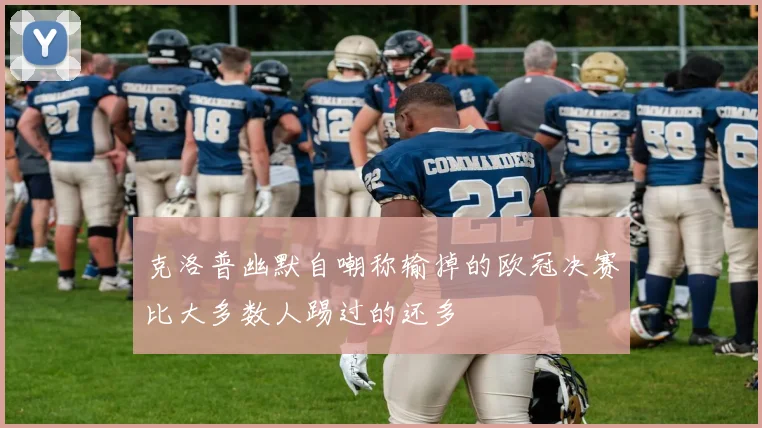 克洛普幽默自嘲称输掉的欧冠决赛比大多数人踢过的还多