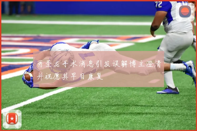 蒋圣龙手术消息引发误解博主澄清并祝愿其早日康复