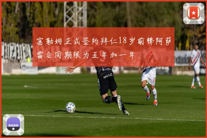 富勒姆正式签约拜仁18岁前锋阿萨雷合同期限为五年加一年
