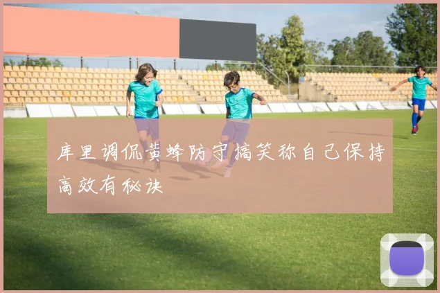 库里调侃黄蜂防守搞笑称自己保持高效有秘诀