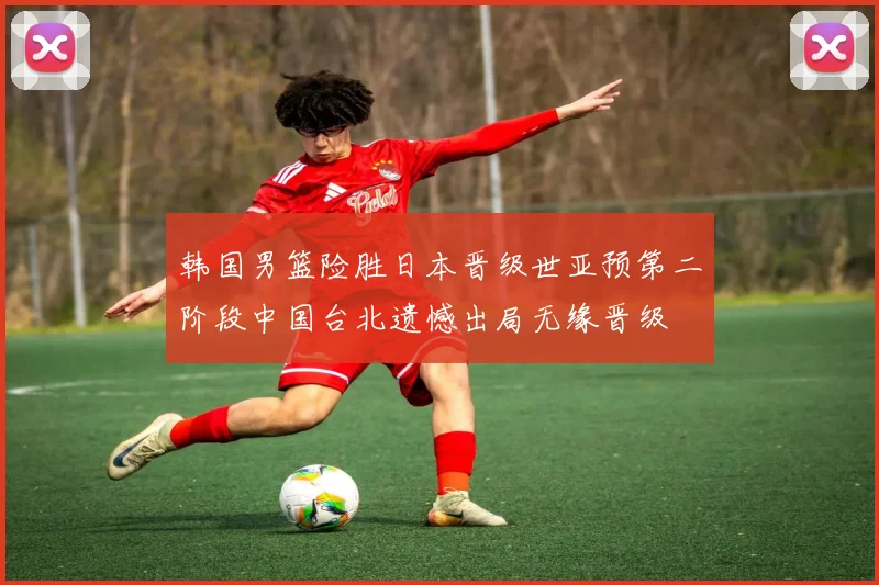 韩国男篮险胜日本晋级世亚预第二阶段中国台北遗憾出局无缘晋级