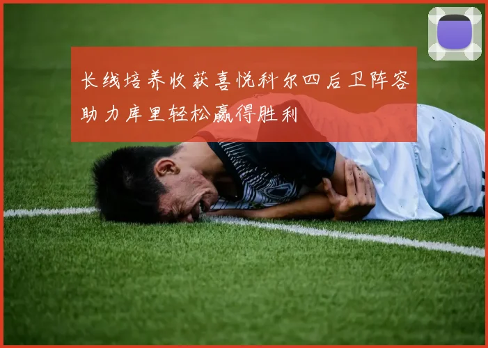 长线培养收获喜悦科尔四后卫阵容助力库里轻松赢得胜利