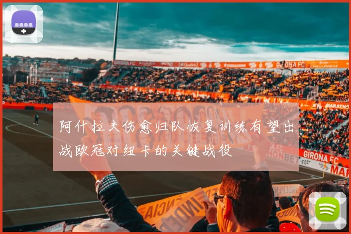 阿什拉夫伤愈归队恢复训练有望出战欧冠对纽卡的关键战役