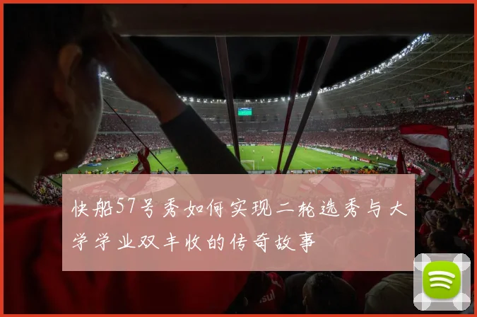 快船57号秀如何实现二轮选秀与大学学业双丰收的传奇故事